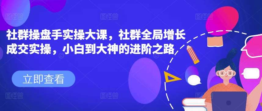 社群操盘手实操大课，社群全局增长成交实操，小白到大神的进阶之路云深网创社聚集了最新的创业项目，副业赚钱，助力网络赚钱创业。云深网创社