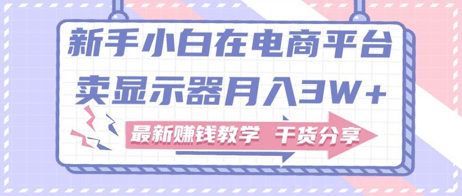 （11053期）新手小白如何做到在电商平台卖显示器月入3W+，最新赚钱教学干货分享云深网创社聚集了最新的创业项目，副业赚钱，助力网络赚钱创业。云深网创社