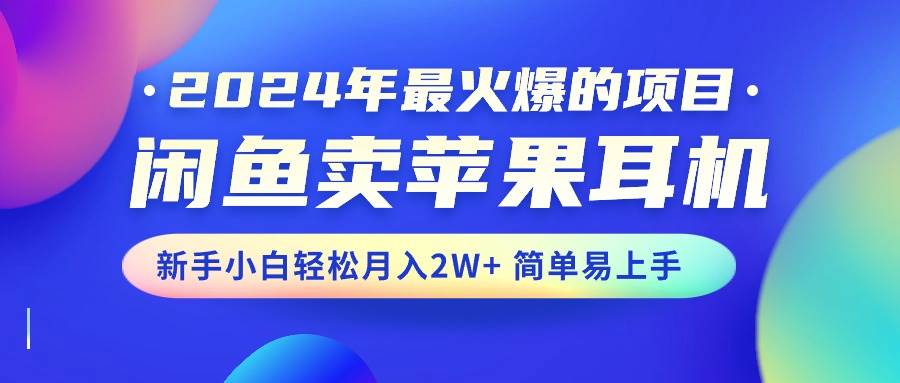 （10863期）2024年最火爆的项目，闲鱼卖苹果耳机，新手小白轻松月入2W+简单易上手云深网创社聚集了最新的创业项目，副业赚钱，助力网络赚钱创业。云深网创社