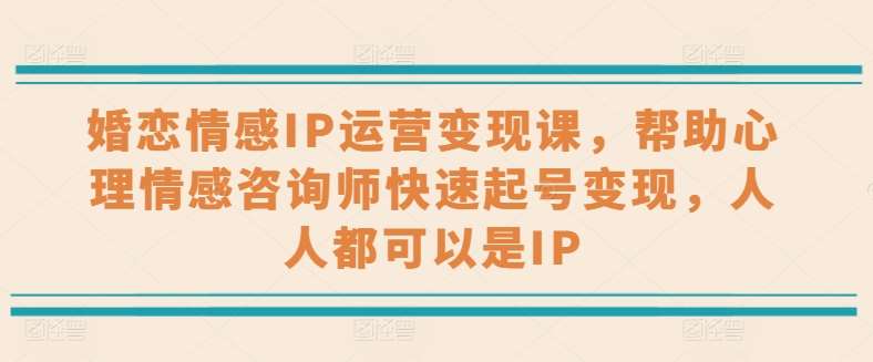 婚恋情感IP运营变现课，帮助心理情感咨询师快速起号变现，人人都可以是IP云深网创社聚集了最新的创业项目，副业赚钱，助力网络赚钱创业。云深网创社