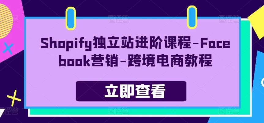 Shopify独立站进阶课程-Facebook营销-跨境电商教程云深网创社聚集了最新的创业项目，副业赚钱，助力网络赚钱创业。云深网创社