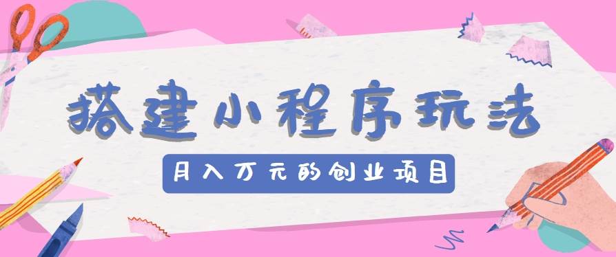 搭建小程序玩法分享，如何开启月收入万元的创业项目云深网创社聚集了最新的创业项目，副业赚钱，助力网络赚钱创业。云深网创社