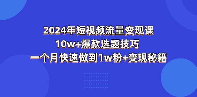 （11299期）2024年短视频-流量变现课：10w+爆款选题技巧 一个月快速做到1w粉+变现秘籍云深网创社聚集了最新的创业项目，副业赚钱，助力网络赚钱创业。云深网创社