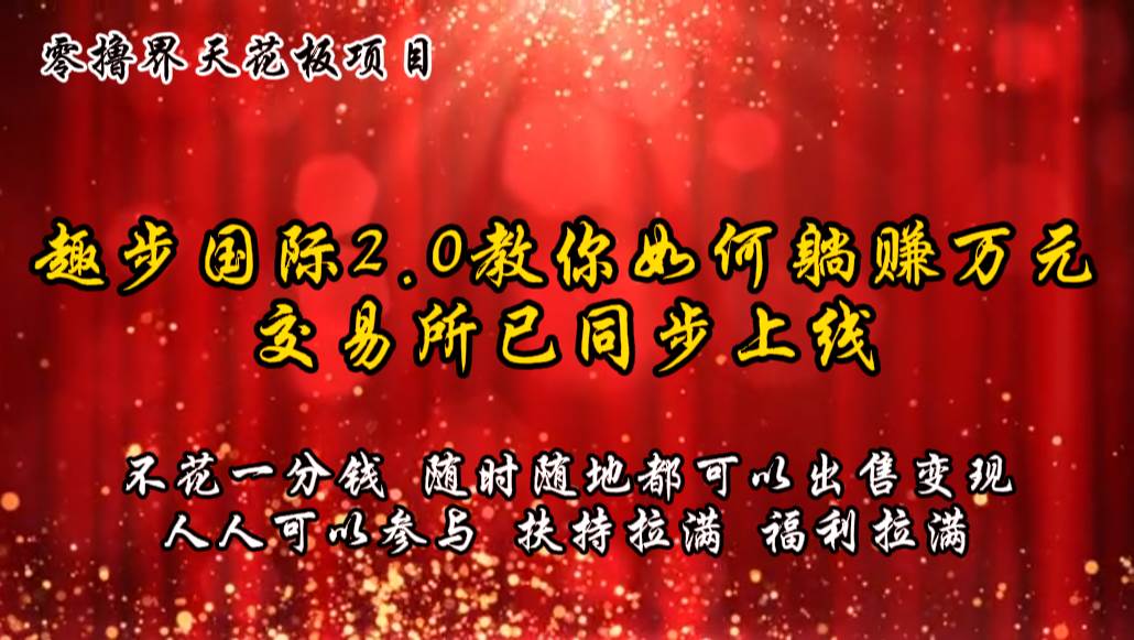 零撸天花板，不花一分钱，趣步2.0教你如何躺赚万元，交易所现已同步上线云深网创社聚集了最新的创业项目，副业赚钱，助力网络赚钱创业。云深网创社