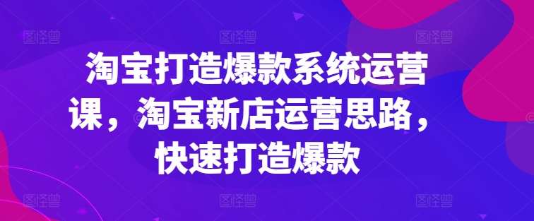 淘宝打造爆款系统运营课，淘宝新店运营思路，快速打造爆款云深网创社聚集了最新的创业项目，副业赚钱，助力网络赚钱创业。云深网创社