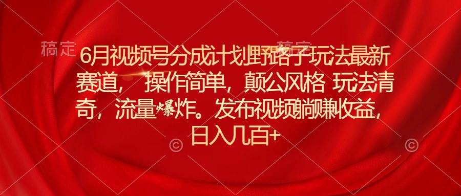 （11040期）6月视频号分成计划野路子玩法最新赛道操作简单，颠公风格玩法清奇，流…云深网创社聚集了最新的创业项目，副业赚钱，助力网络赚钱创业。云深网创社