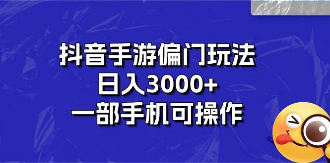 （10988期）抖音手游偏门玩法，日入3000+，一部手机可操作云深网创社聚集了最新的创业项目，副业赚钱，助力网络赚钱创业。云深网创社