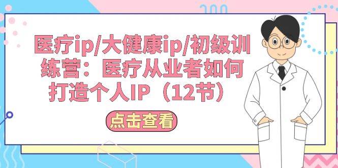 （10851期）医疗ip/大健康ip/初级训练营：医疗从业者如何打造个人IP（12节）云深网创社聚集了最新的创业项目，副业赚钱，助力网络赚钱创业。云深网创社