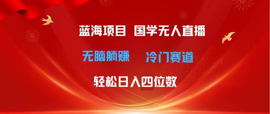 （11232期）超级蓝海项目 国学无人直播日入四位数 无脑躺赚冷门赛道 最新玩法云深网创社聚集了最新的创业项目，副业赚钱，助力网络赚钱创业。云深网创社