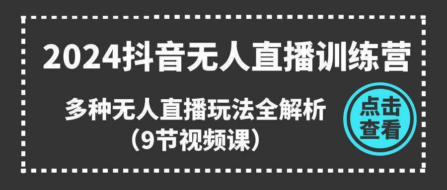 2024抖音无人直播训练营，多种无人直播玩法全解析（9节视频课）云深网创社聚集了最新的创业项目，副业赚钱，助力网络赚钱创业。云深网创社