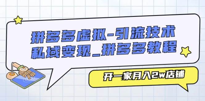 （11054期）拼多多虚拟-引流技术与私域变现_拼多多教程：开一家月入2w店铺云深网创社聚集了最新的创业项目，副业赚钱，助力网络赚钱创业。云深网创社