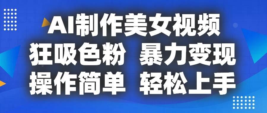 AI制作美女视频，狂吸色粉，暴力变现，操作简单，小白也能轻松上手云深网创社聚集了最新的创业项目，副业赚钱，助力网络赚钱创业。云深网创社