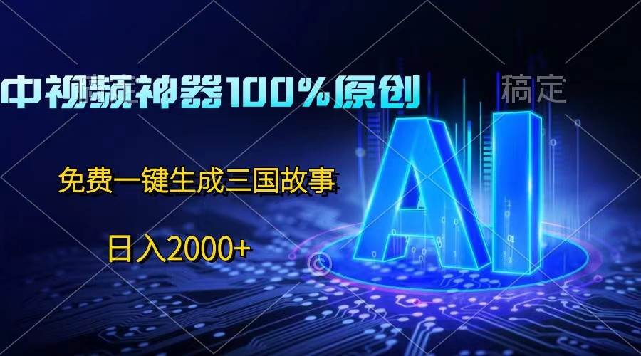 中视频神器100%过原创，免费AI一键生成三国故事，日入2000+云深网创社聚集了最新的创业项目，副业赚钱，助力网络赚钱创业。云深网创社