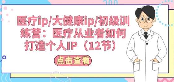 医疗ip/大健康ip/初级训练营：医疗从业者如何打造个人IP(12节)云深网创社聚集了最新的创业项目，副业赚钱，助力网络赚钱创业。云深网创社