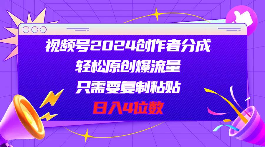 （11018期）视频号2024创作者分成，轻松原创爆流量，只需要复制粘贴，日入4位数云深网创社聚集了最新的创业项目，副业赚钱，助力网络赚钱创业。云深网创社