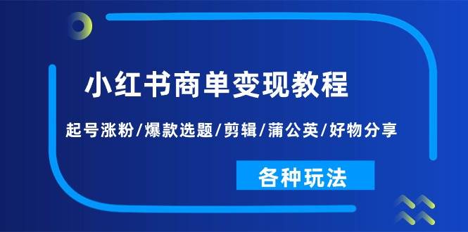 （11164期）小红书商单变现教程：起号涨粉/爆款选题/剪辑/蒲公英/好物分享/各种玩法云深网创社聚集了最新的创业项目，副业赚钱，助力网络赚钱创业。云深网创社