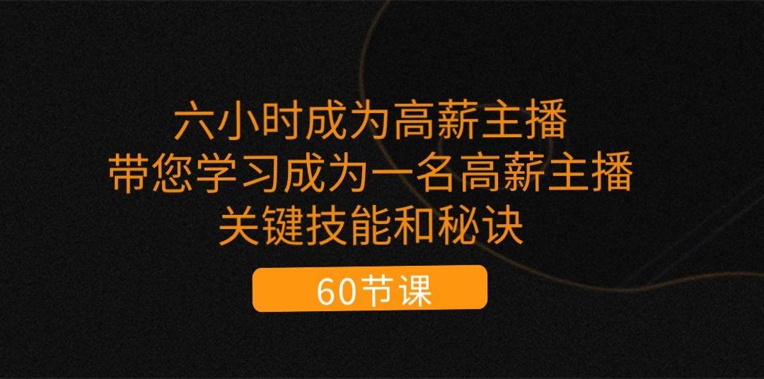 六小时成为高薪主播：带您学习成为一名高薪主播的关键技能和秘诀（62节）云深网创社聚集了最新的创业项目，副业赚钱，助力网络赚钱创业。云深网创社