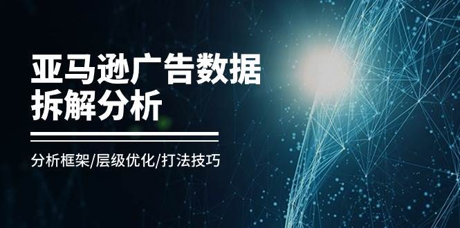 （11004期）亚马逊-广告数据拆解分析，分析框架/层级优化/打法技巧（8节课）云深网创社聚集了最新的创业项目，副业赚钱，助力网络赚钱创业。云深网创社