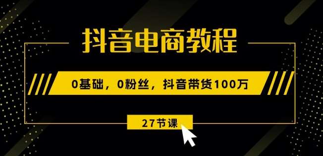 抖音电商教程：0基础，0粉丝，抖音带货100w(27节视频课)云深网创社聚集了最新的创业项目，副业赚钱，助力网络赚钱创业。云深网创社