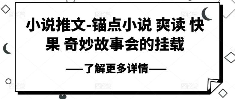 小说推文-锚点小说 爽读 快果 奇妙故事会的挂载云深网创社聚集了最新的创业项目，副业赚钱，助力网络赚钱创业。云深网创社