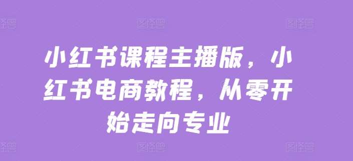 小红书课程主播版，小红书电商教程，从零开始走向专业云深网创社聚集了最新的创业项目，副业赚钱，助力网络赚钱创业。云深网创社