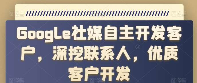 Google社媒自主开发客户，深挖联系人，优质客户开发云深网创社聚集了最新的创业项目，副业赚钱，助力网络赚钱创业。云深网创社