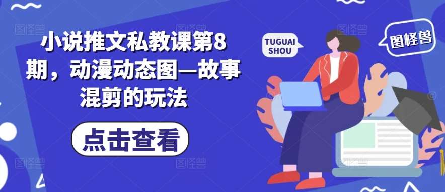 小说推文私教课第8期，动漫动态图—故事混剪的玩法云深网创社聚集了最新的创业项目，副业赚钱，助力网络赚钱创业。云深网创社