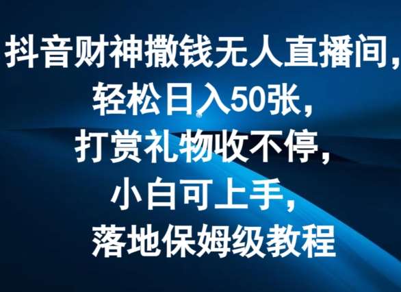 抖音财神撒钱无人直播间轻松日入50张，打赏礼物收不停，小白可上手，落地保姆级教程【揭秘】云深网创社聚集了最新的创业项目，副业赚钱，助力网络赚钱创业。云深网创社