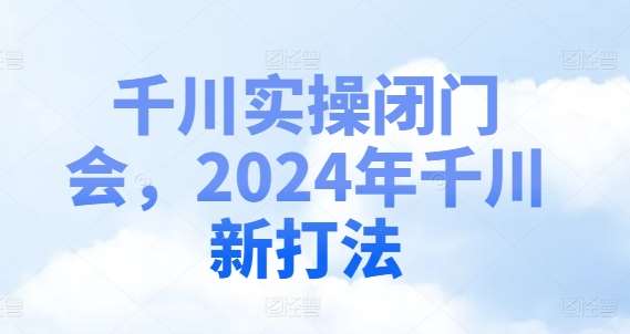 千川实操闭门会，2024年千川新打法云深网创社聚集了最新的创业项目，副业赚钱，助力网络赚钱创业。云深网创社