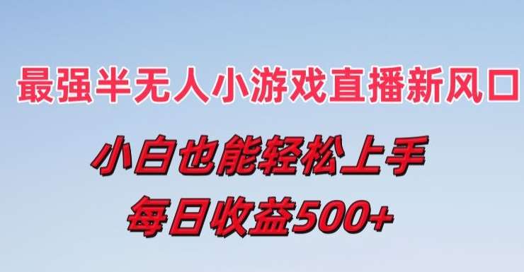 最强半无人直播小游戏新风口，小白也能轻松上手，每日收益5张【揭秘】云深网创社聚集了最新的创业项目，副业赚钱，助力网络赚钱创业。云深网创社