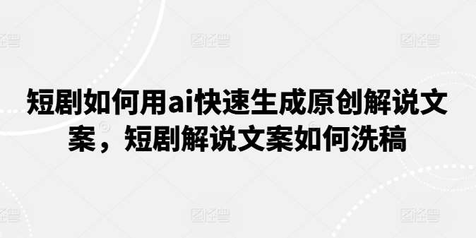 短剧如何用ai快速生成原创解说文案，短剧解说文案如何洗稿云深网创社聚集了最新的创业项目，副业赚钱，助力网络赚钱创业。云深网创社