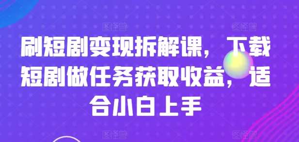 刷短剧变现拆解课，下载短剧做任务获取收益，适合小白上手云深网创社聚集了最新的创业项目，副业赚钱，助力网络赚钱创业。云深网创社