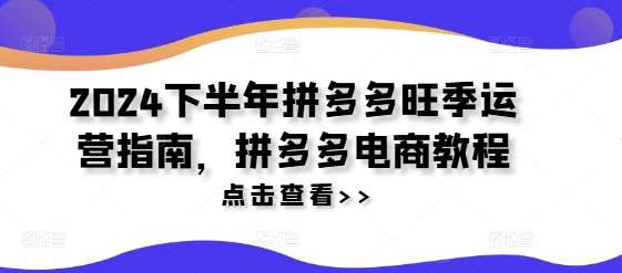 2024下半年拼多多旺季运营指南，拼多多电商教程云深网创社聚集了最新的创业项目，副业赚钱，助力网络赚钱创业。云深网创社