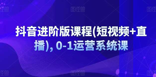 抖音进阶版课程(短视频+直播), 0-1运营系统课云深网创社聚集了最新的创业项目，副业赚钱，助力网络赚钱创业。云深网创社