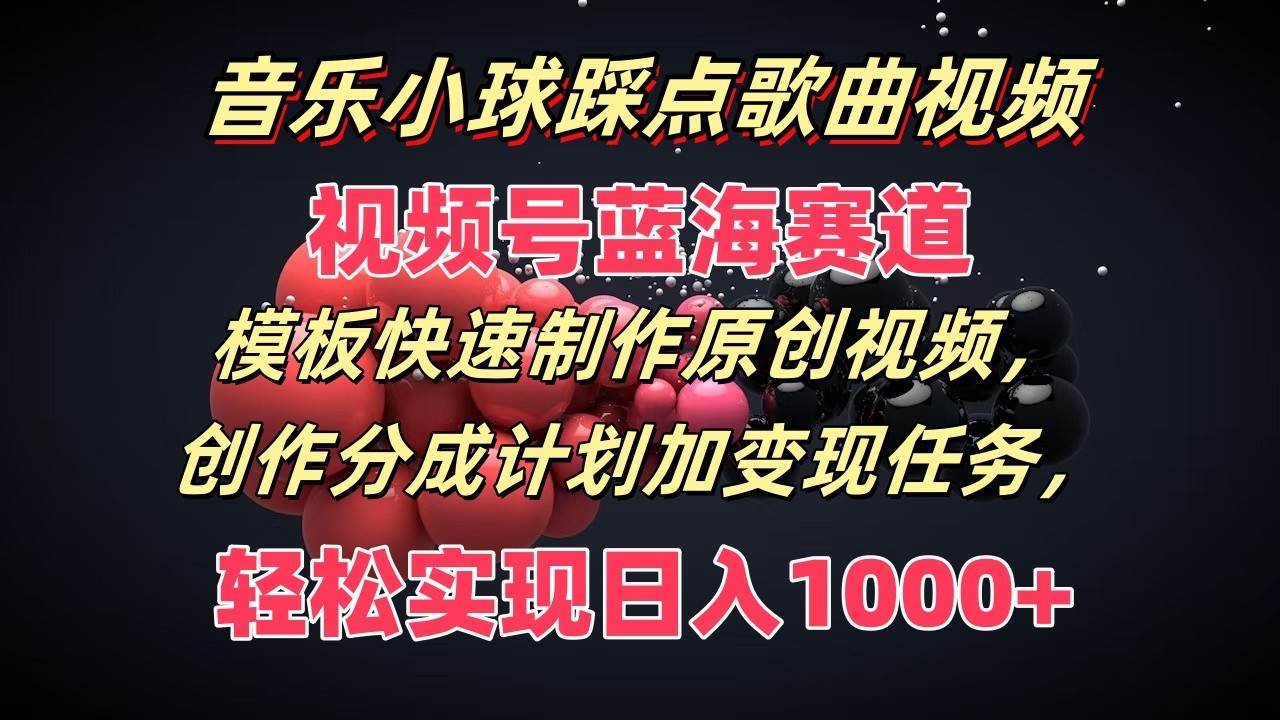 音乐小球踩点歌曲视频，视频号蓝海赛道，模板快速制作原创视频，分成计划加变现任务云深网创社聚集了最新的创业项目，副业赚钱，助力网络赚钱创业。云深网创社