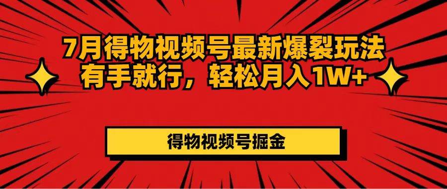 （11816期）7月得物视频号最新爆裂玩法有手就行，轻松月入1W+云深网创社聚集了最新的创业项目，副业赚钱，助力网络赚钱创业。云深网创社