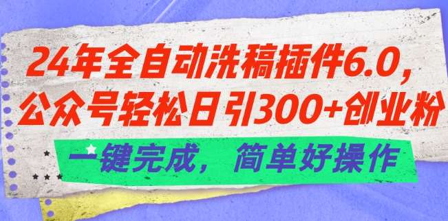 24年全自动洗稿插件6.0.公众号轻松日引300+创业粉，一键完成，简单好操作【揭秘】云深网创社聚集了最新的创业项目，副业赚钱，助力网络赚钱创业。云深网创社