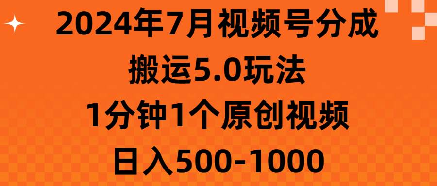 （11395期）2024年7月视频号分成搬运5.0玩法，1分钟1个原创视频，日入500-1000云深网创社聚集了最新的创业项目，副业赚钱，助力网络赚钱创业。云深网创社