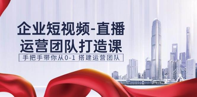 企业短视频直播运营团队打造课，手把手带你从0-1搭建运营团队（15节）云深网创社聚集了最新的创业项目，副业赚钱，助力网络赚钱创业。云深网创社