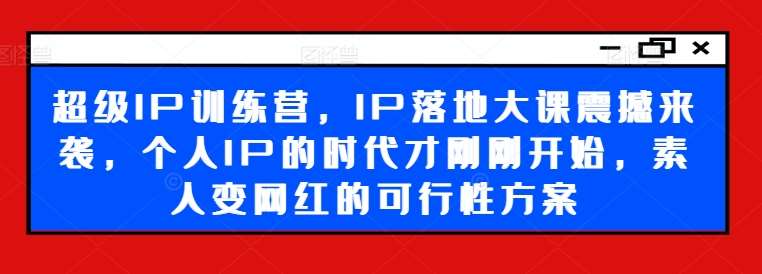 超级IP训练营，IP落地大课震撼来袭，个人IP的时代才刚刚开始，素人变网红的可行性方案云深网创社聚集了最新的创业项目，副业赚钱，助力网络赚钱创业。云深网创社