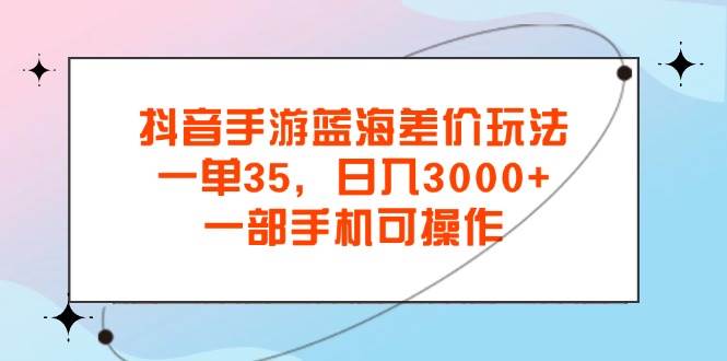 （11714期）抖音手游蓝海差价玩法，一单35，日入3000+，一部手机可操作云深网创社聚集了最新的创业项目，副业赚钱，助力网络赚钱创业。云深网创社