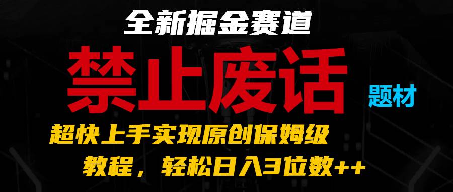 全新掘金赛道 禁止废话题材，超快上手实现原创保姆级教程，轻松日入3位数++云深网创社聚集了最新的创业项目，副业赚钱，助力网络赚钱创业。云深网创社