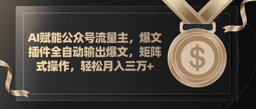 （11604期）AI赋能公众号流量主，插件输出爆文，矩阵式操作，轻松月入三万+云深网创社聚集了最新的创业项目，副业赚钱，助力网络赚钱创业。云深网创社