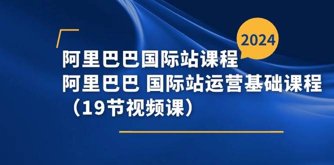 （11415期）阿里巴巴-国际站课程，阿里巴巴 国际站运营基础课程（19节视频课）云深网创社聚集了最新的创业项目，副业赚钱，助力网络赚钱创业。云深网创社