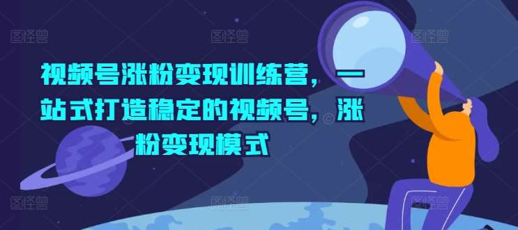 视频号涨粉变现训练营，一站式打造稳定的视频号，涨粉变现模式云深网创社聚集了最新的创业项目，副业赚钱，助力网络赚钱创业。云深网创社