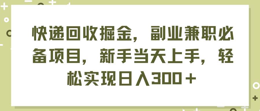 （11747期）快递回收掘金，副业兼职必备项目，新手当天上手，轻松实现日入300＋云深网创社聚集了最新的创业项目，副业赚钱，助力网络赚钱创业。云深网创社