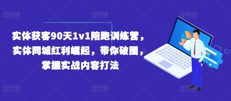 实体获客90天1v1陪跑训练营，实体同城红利崛起，带你破圈，掌握实战内容打法云深网创社聚集了最新的创业项目，副业赚钱，助力网络赚钱创业。云深网创社