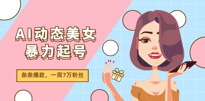 图片[1]云深网创社聚集了最新的创业项目，副业赚钱，助力网络赚钱创业。（11705期）AI动态美女暴力起号2.0，新赛道原创作品，条条爆款，一周7万粉丝云深网创社聚集了最新的创业项目，副业赚钱，助力网络赚钱创业。云深网创社