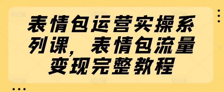 表情包运营实操系列课，表情包流量变现完整教程云深网创社聚集了最新的创业项目，副业赚钱，助力网络赚钱创业。云深网创社