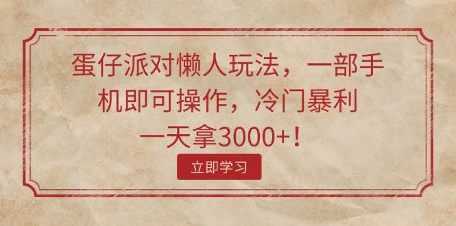 （11867期）蛋仔派对懒人玩法，一部手机即可操作，冷门暴利，一天拿3000+！云深网创社聚集了最新的创业项目，副业赚钱，助力网络赚钱创业。云深网创社